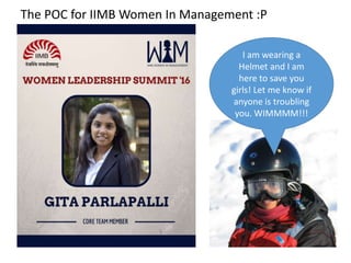 The POC for IIMB Women In Management :P
I am wearing a
Helmet and I am
here to save you
girls! Let me know if
anyone is troubling
you. WIMMMM!!!
 