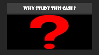 WHY STUDY THIS CASE ?
 