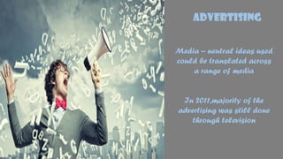 ADVERTISING
Media – neutral ideas used
could be translated across
a range of media
In 2011,majority of the
advertising was still done
through television
 