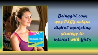 Beinggirl.com
was P&G’s unique
digital marketing
strategy to
interact with Girls
 