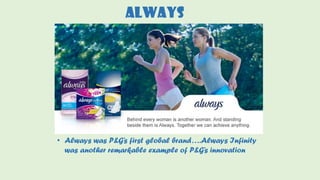 ALWAYS
• Always was P&G’s first global brand….Always Infinity
was another remarkable example of P&G’s innovation
 