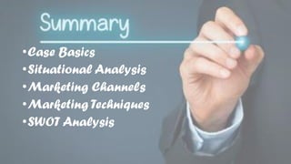 •Case Basics
•Situational Analysis
•Marketing Channels
•Marketing Techniques
•SWOT Analysis
 