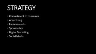STRATEGY
• Commitment to consumer
• Advertising
• Endorsements
• Sponsorship
• Digital Marketing
• Social Media
 