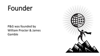 Founder
P&G was founded by
William Procter & James
Gamble
 