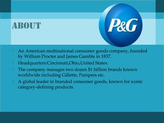 HISTORY OF P&G P&G is an American multinational consumer goods. Company  Headquarter in Ohio, United States. P&G was founded in 1837 by William  Procter. - ppt download