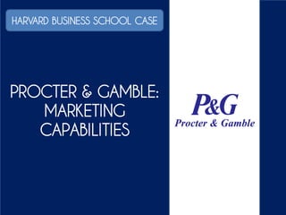 PROCTER & GAMBLE:
MARKETING
CAPABILITIES
HARVARD BUSINESS SCHOOL CASEHARVARD BUSINESS SCHOOL CASE
 