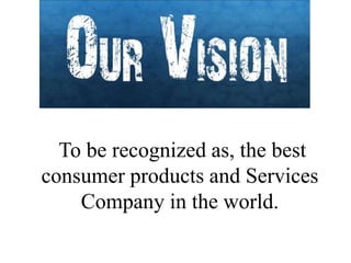 To be recognized as, the best
consumer products and Services
Company in the world.
 