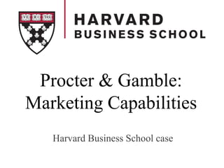 Procter & Gamble:
Marketing Capabilities
Harvard Business School case
 