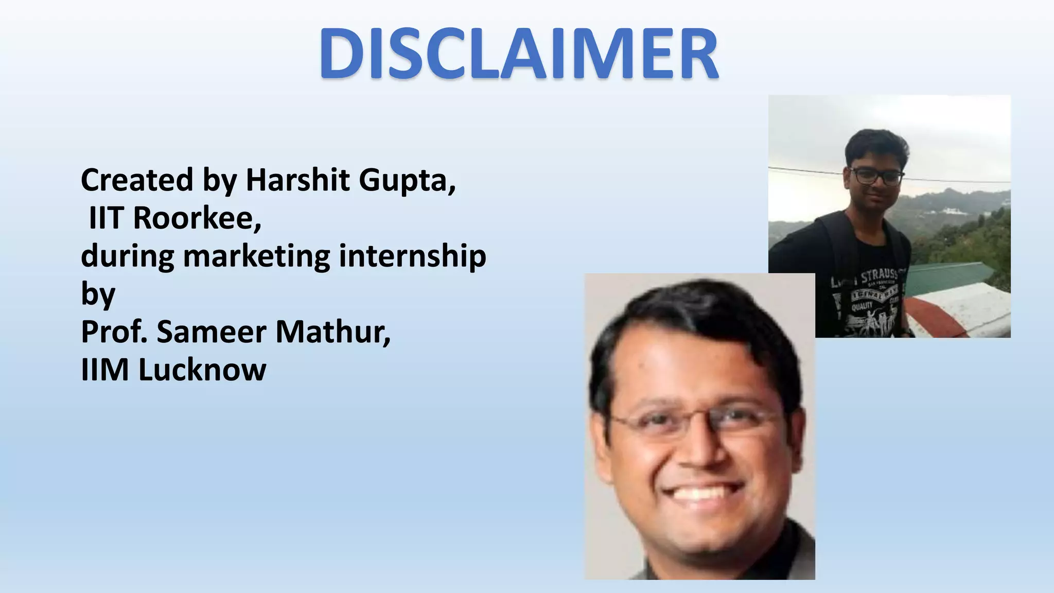 DISCLAIMER
Created by Harshit Gupta,
IIT Roorkee,
during marketing internship
by
Prof. Sameer Mathur,
IIM Lucknow
 