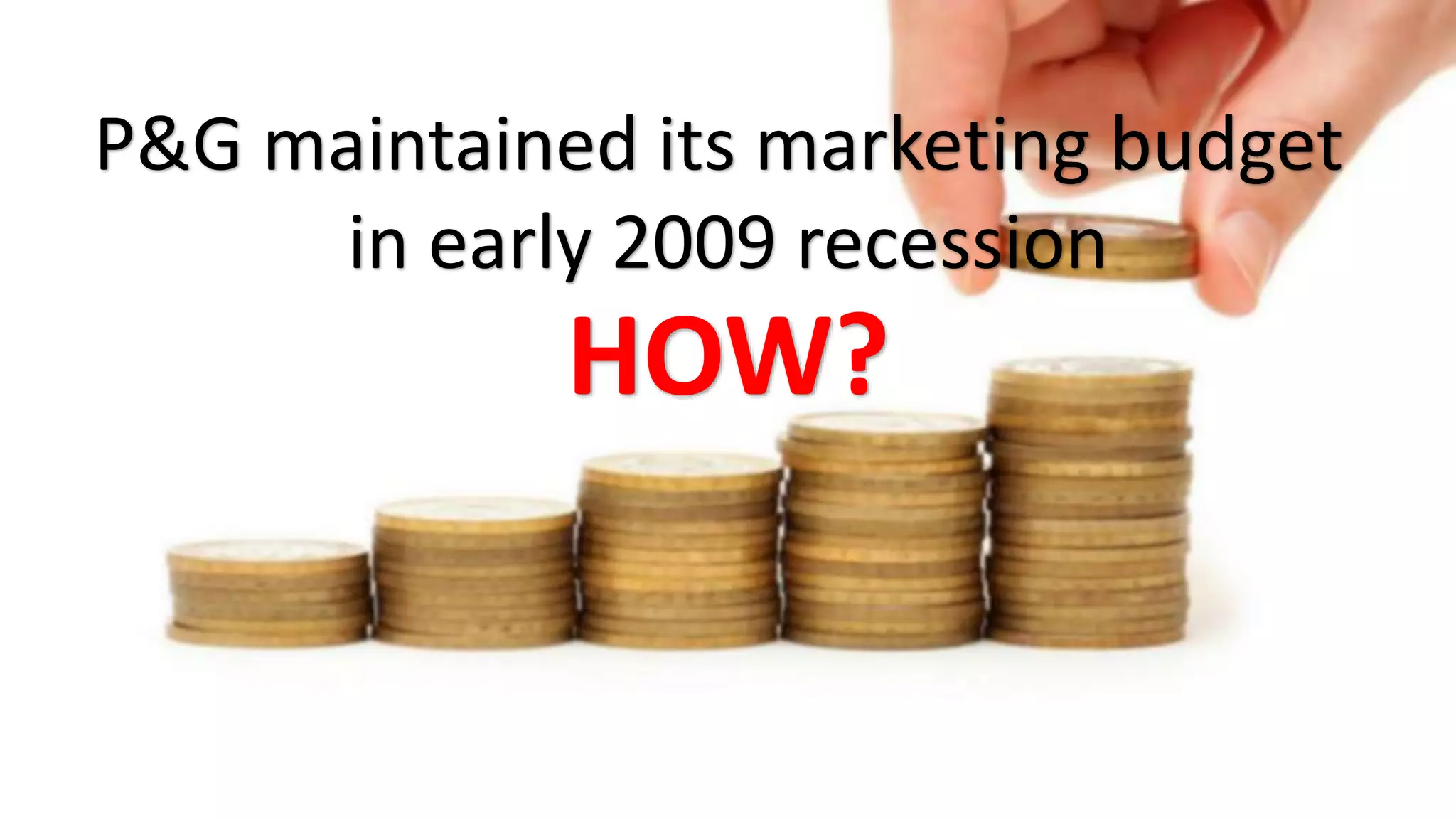 P&G maintained its marketing budget
in early 2009 recession
HOW?
 