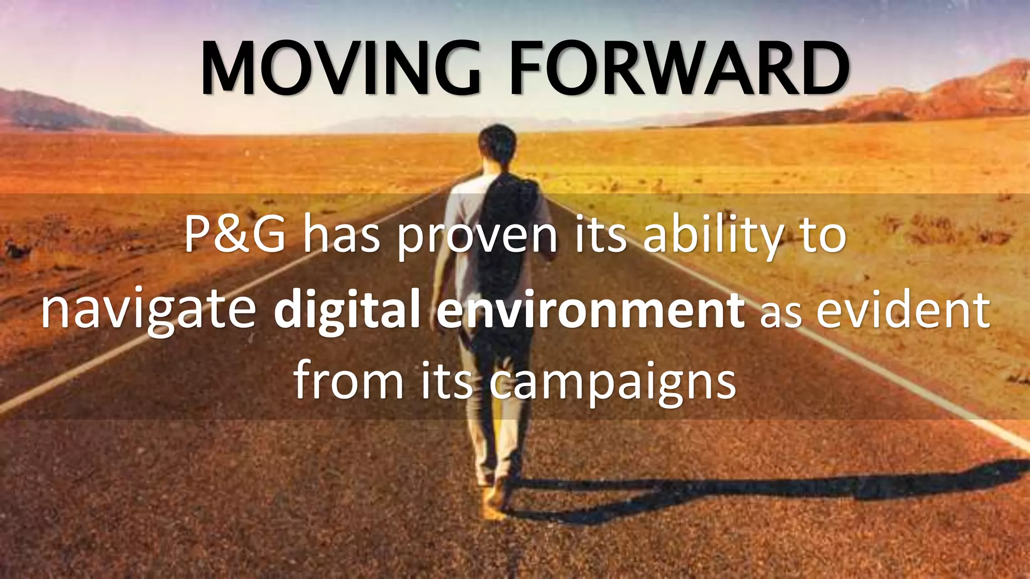 MOVING FORWARD
P&G has proven its ability to
navigate digital environment as evident
from its campaigns
 