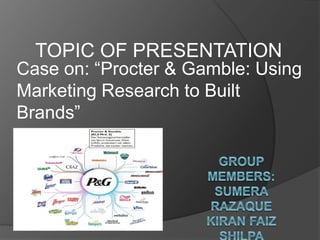Case on: “Procter & Gamble: Using
Marketing Research to Built
Brands”
TOPIC OF PRESENTATION
 