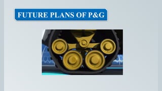 FUTURE PLANS OF P&G
 
