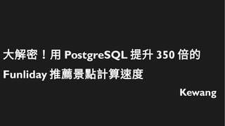 大解密！用 PostgreSQL 提升 350 倍的
Funliday 推薦景點計算速度
Kewang
 