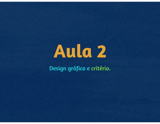 AULA 1
DESIGN GRÁFICO E CRITÉRIO.
 