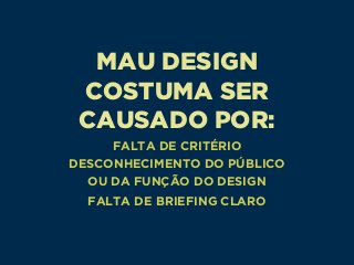 MAU DESIGN
COSTUMA SER
CAUSADO POR:
FALTA DE CRITÉRIO 
DESCONHECIMENTO DO PÚBLICO 
OU DA FUNÇÃO DO DESIGN
FALTA DE BRIEFING CLARO
 