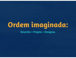 O QUE É DESIGN?
• DESENHO
• composição, fotografia, tipografia, ilustração.
• PROJETO
• segue uma lógica e linha narrativa.
• DESÍGNIO
• tem um objetivo claro e bem determinado
 