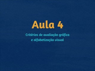 Aula 4
Critérios de avaliação gráfica 
e alfabetização visual
 