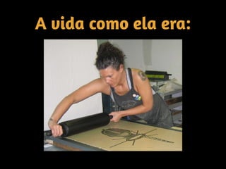 A vida como ela era:
 