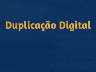 Duplicação Digital
 