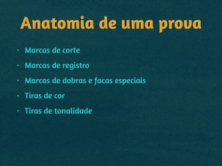 Anatomia de uma prova
• Marcas de corte
• Marcas de registro
• Marcas de dobras e facas especiais
• Tiras de cor
• Tiras de tonalidade
 