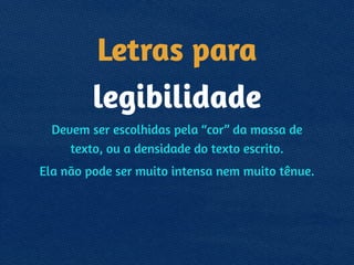 Letras para
legibilidade
Devem ser escolhidas pela “cor” da massa de
texto, ou a densidade do texto escrito.
Ela não pode ser muito intensa nem muito tênue.
 