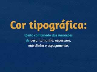 Cor tipográfica:
Efeito combinado das variações 
de peso, tamanho, espessura, 
entrelinha e espaçamento.
!
 
 