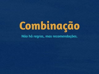 Combinação
Não há regras, mas recomendações.
 