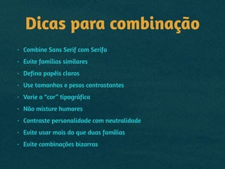 Dicas para combinação
• Combine Sans Serif com Serifa
• Evite famílias similares
• Defina papéis claros
• Use tamanhos e pesos contrastantes
• Varie a “cor” tipográfica
• Não misture humores
• Contraste personalidade com neutralidade
• Evite usar mais do que duas famílias
• Evite combinações bizarras
 