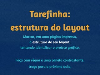 Tarefinha:
estrutura do layout
Marcar, em uma página impressa, 
a estrutura de seu layout,  
tentando identificar o projeto gráfico.
!
Faça com régua e uma caneta contrastante,
traga para a próxima aula.
 