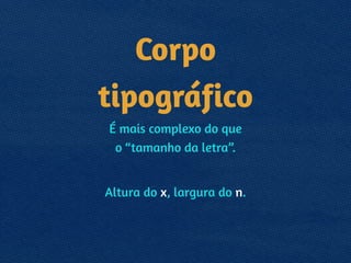 Corpo 
tipográfico
É mais complexo do que 
o “tamanho da letra”.
!
Altura do x, largura do n.
 
