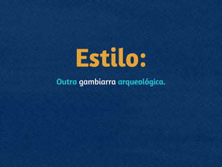 Estilo:
Outra gambiarra arqueológica.
!
 