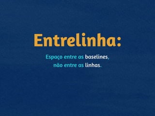 Entrelinha:
Espaço entre as baselines, 
não entre as linhas.
!
 