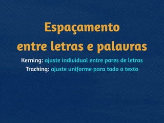 Espaçamento 
entre letras e palavras
Kerning: ajuste individual entre pares de letras
Tracking: ajuste uniforme para todo o texto
 