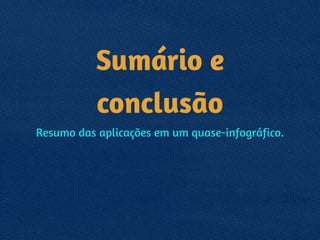 Sumário e
conclusão
Resumo das aplicações em um quase-infográfico.
 