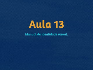 Aula 13
Manual de identidade visual.
 