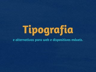 Tipografia
e alternativas para web e dispositivos móveis.
 