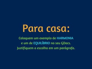 Para casa:
Coloquem um exemplo de HARMONIA 
e um de EQUILÍBRIO no seu GDocs. 
Justifiquem a escolha em um parágrafo.
 