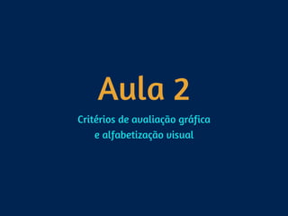 Aula 2
Critérios de avaliação gráfica 
e alfabetização visual
 