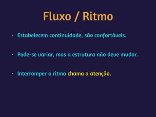 Fluxo / Ritmo
• Estabelecem continuidade, são confortáveis.  
• Pode-se variar, mas a estrutura não deve mudar.  
• Interromper o ritmo chama a atenção.
 