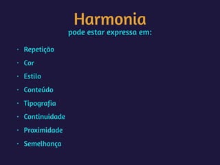 Harmonia
pode estar expressa em:
• Repetição
• Cor
• Estilo
• Conteúdo
• Tipografia
• Continuidade
• Proximidade
• Semelhança
 