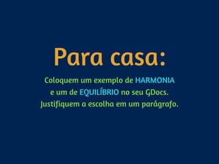 Para casa:
Coloquem um exemplo de HARMONIA 
e um de EQUILÍBRIO no seu GDocs. 
Justifiquem a escolha em um parágrafo.
 