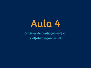 Aula 4
Critérios de avaliação gráfica 
e alfabetização visual
 