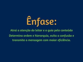 Ênfase:
Atrai a atenção do leitor e o guia pelo conteúdo
Determina ordem e hierarquia, evita a confusão e
transmite a mensagem com maior eficiência.
 