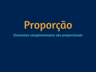 Proporção
Elementos complementares são proporcionais
 