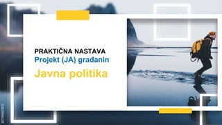 SLIDESMANIA.COM
PRAKTIČNA NASTAVA
Projekt (JA) građanin
Javna politika
 