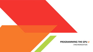 PROGRAMMING	
  THE	
  GPU	
  
SYNCHRONIZATION	
  

 