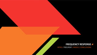 FREQUENCY	
  RESPONSE	
  
INTRO	
  /	
  FREQ	
  RESP	
  /	
  MODES	
  /	
  CONCLUSIONS	
  

 