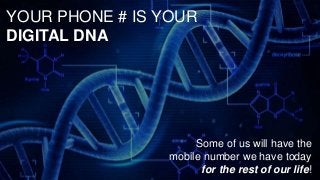 Some of us will have the
mobile number we have today
for the rest of our life!
YOUR PHONE # IS YOUR
DIGITAL DNA
 