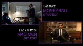 WE TAKE
MONEYBALL
STRATEGY
& MIX IT WITH
MAD MEN
ARTISTRY
 